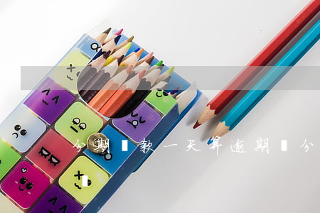 分期還款一天算逾期嗎(分期還款一天算逾期嗎)
