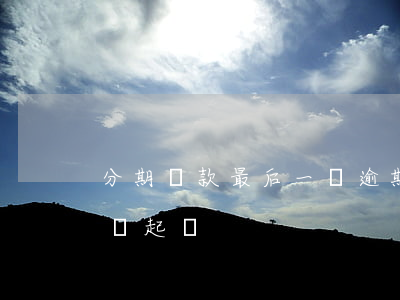 分期還款最后一筆逾期(分期還款第一期就違約起訴)