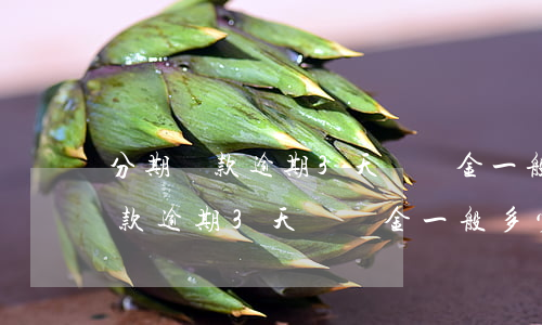 分期還款逾期3天違約金一般多少-分期還款逾期3天違約金一般多少錢