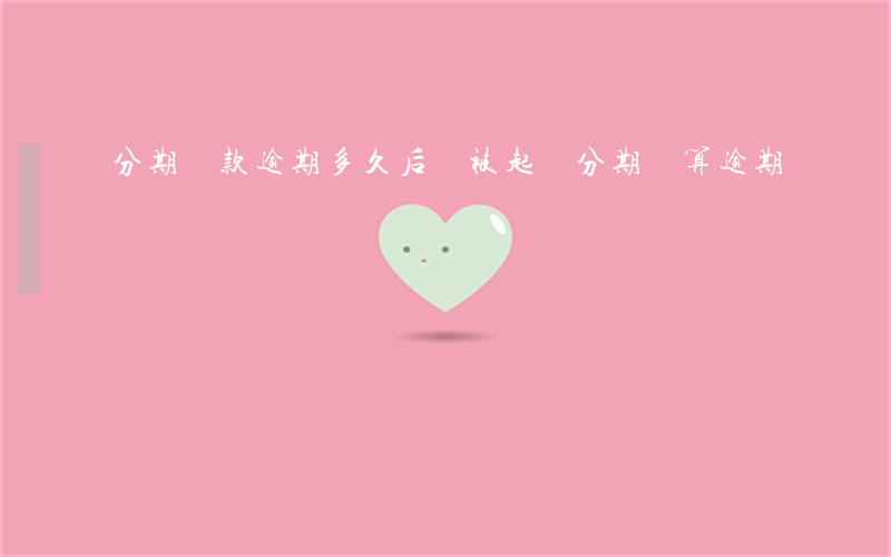 分期還款逾期多久后會被起訴(分期還算逾期嗎)