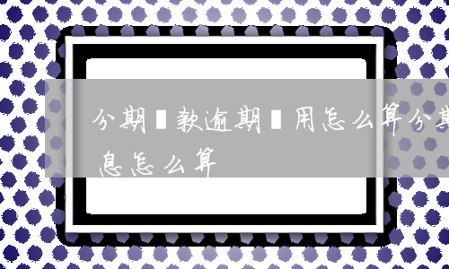 分期還款逾期費用怎么算(分期還款的逾期利息怎么算)