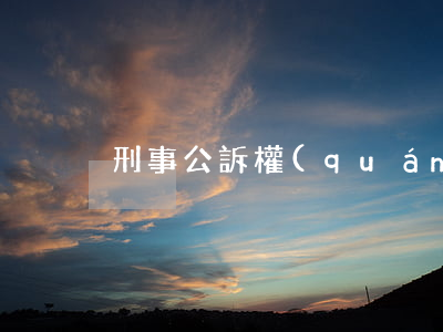 刑事公訴權(quán)有哪些制約