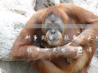 刑事拘留一般多少天可以取保候(刑事拘留一般多少天可以取保候)