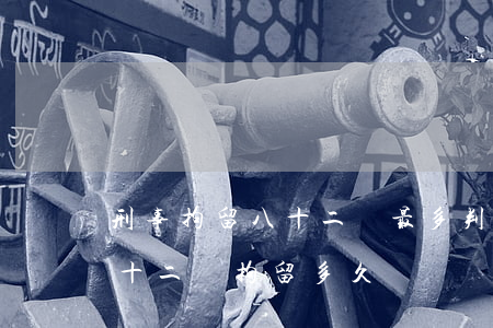 刑事拘留八十二條最多判多少(刑事訴訟法 八十二條拘留多久)