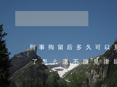 刑事拘留后多久可以見律師(刑事拘留20天了怎么還不讓見律師)