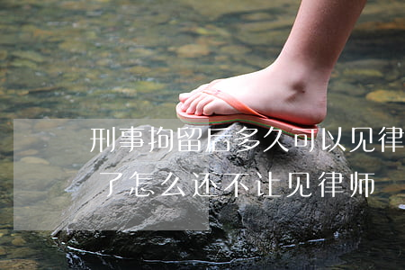 刑事拘留后多久可以见律师(刑事拘留20天了怎么还不让见律师)