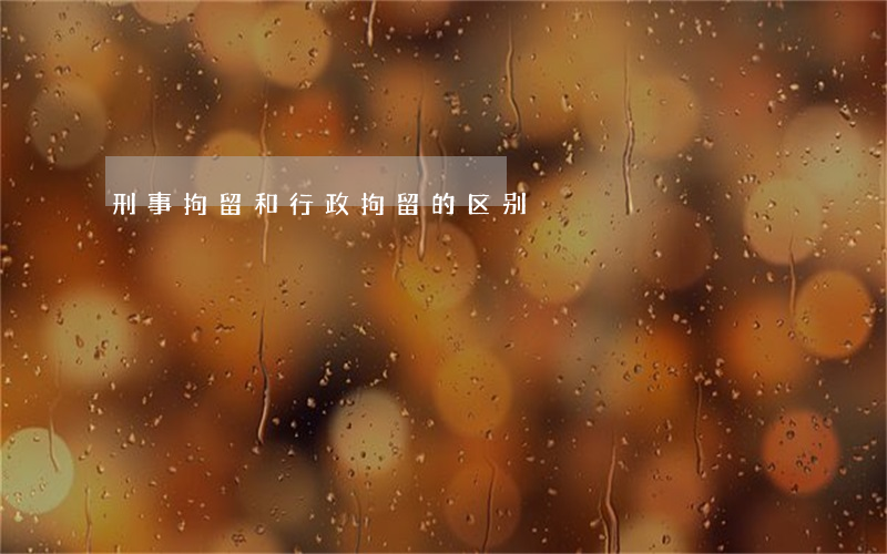 刑事拘留和行政拘留的区别