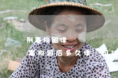 刑事拘留律師預約會見當事人要多久能見(刑事拘留后多久律師可以會見)