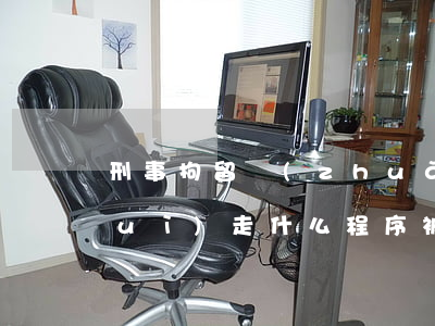 刑事拘留轉(zhuǎn)為逮捕后會(huì)走什么程序(被刑事拘留轉(zhuǎn)為逮捕后多久判刑)
