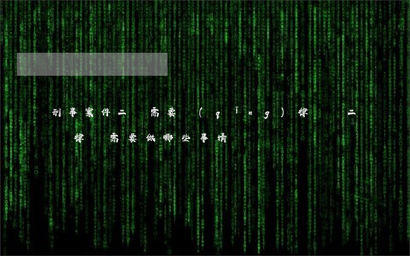 刑事案件二審需要請(qǐng)律師嗎(二審律師需要做哪些事情?)