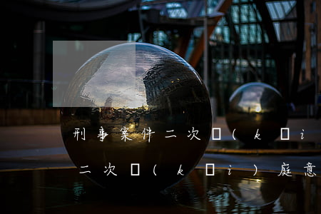 刑事案件二次開(kāi)庭好嗎(刑事案件二次開(kāi)庭意味)