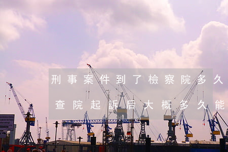 刑事案件到了檢察院多久能開庭(刑事案件檢查院起訴后大概多久能開庭)
