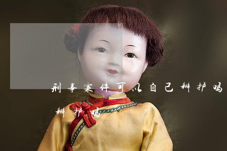 刑事案件可以自己辩护吗(当事人可以给自己辩护吗)