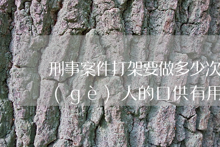 刑事案件打架要做多少次口供(刑事案件幾個(gè)人的口供有用)