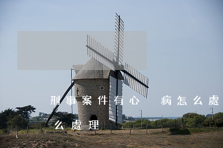 刑事案件有心臟病怎么處理(心臟病人犯法怎么處理)