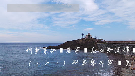 刑事案件開庭家屬怎么知道律師365知識(shí)(刑事案件家屬怎么知道判決)