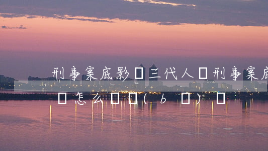 刑事案底影響三代人嗎(刑事案底影響三代人嗎怎么談補(bǔ)償)