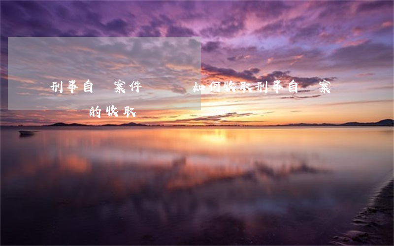 刑事自訴案件訴訟費如何收取,刑事自訴案訴訟費的收取 刑事自訴案件訴訟費如何收取,刑事自訴案訴訟費的收取