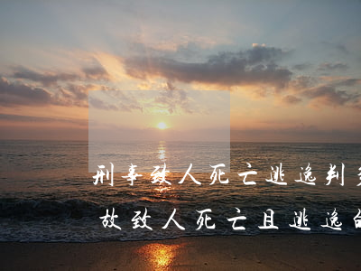 刑事致人死亡逃逸判多少年(發(fā)生事故致人死亡且逃逸的判幾年)
