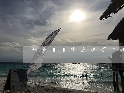 刑事訴訟中法院可以收集證據(jù)嗎