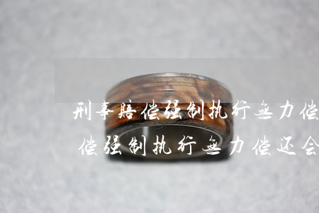 刑事赔偿强制执行无力偿还会怎样-刑事赔偿强制执行无力偿还会怎样呢