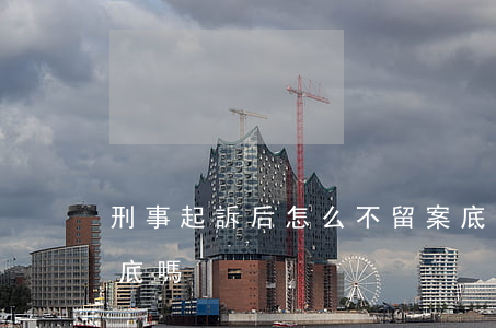 刑事起訴后怎么不留案底(民事訴訟法會留案底嗎)