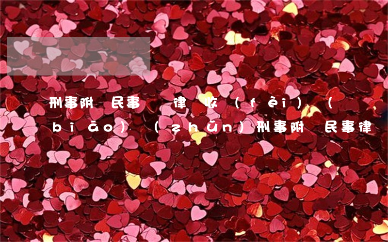 刑事附帶民事訴訟律師收費(fèi)標(biāo)準(zhǔn)(刑事附帶民事律師費(fèi)由誰(shuí)來(lái)付)