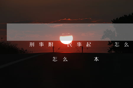 刑事附帶民事起訴狀怎么寫(刑事附帶民事起訴狀怎么寫樣本)
