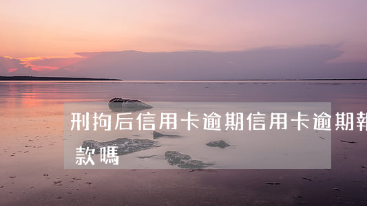 刑拘后信用卡逾期（信用卡逾期報警拘留會罰款嗎）