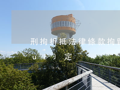 刑拘折抵法律條款(拘留折抵刑期法律規(guī)定)