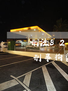刑法82條拘留了有放的可能嗎(刑法82條刑事拘留)
