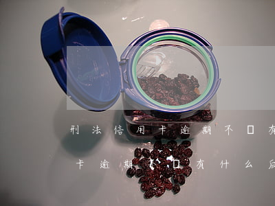 刑法信用卡逾期不還有什么后果-刑法信用卡逾期不還有什么后果嗎