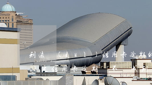 刑法對(duì)信用卡逾期的規(guī)定（信用卡逾期夠不夠成刑事責(zé)任）
