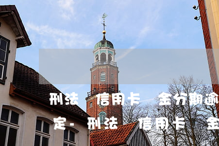 刑法對信用卡現金分期逾期的規(guī)定-刑法對信用卡現金分期逾期的規(guī)定是什么