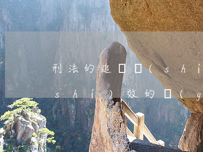 刑法的追訴時(shí)效(刑法的追訴時(shí)效的規(guī)定解釋)
