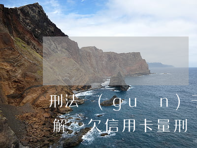刑法關(guān)于信用卡逾期欠款怎么解釋(欠信用卡量刑標(biāo)準(zhǔn))