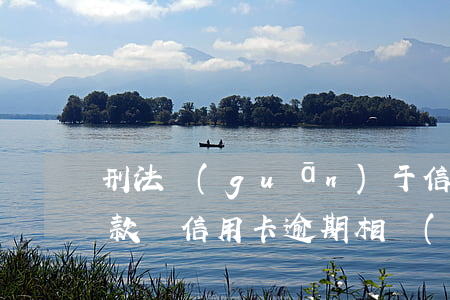 刑法關(guān)于信用卡逾期的處罰條款(與信用卡逾期相關(guān)的法律法規(guī))