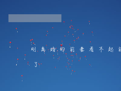 刚离婚的前妻看不起前夫(离婚后前夫他后悔了)