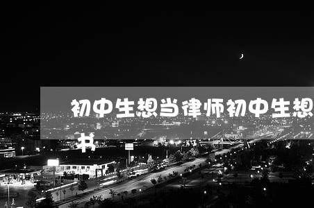 初中生想当律师(初中生想当律师应该读什么书)