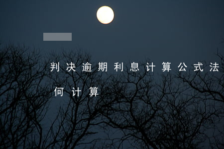 判决逾期利息计算公式 法院规定逾期利息如何计算