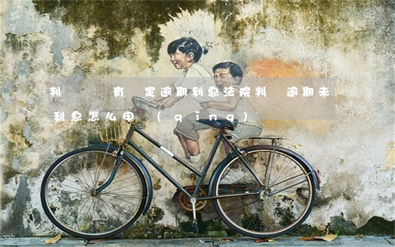判決書沒有約定逾期利息（法院判決逾期未還利息怎么申請(qǐng)）