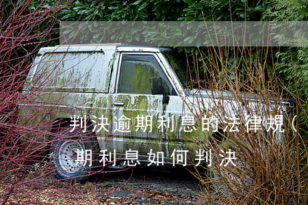 判決逾期利息的法律規(guī)定（法院逾期利息如何判決）