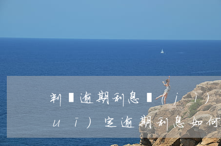 判決逾期利息計(jì)算公式 法院規(guī)定逾期利息如何計(jì)算