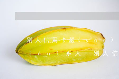 別人信用卡嚴(yán)重逾期影響聯(lián)系人-別人信用卡嚴(yán)重逾期影響聯(lián)系人嗎