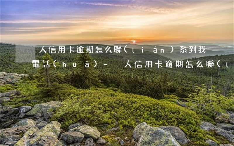 別人信用卡逾期怎么聯(lián)系到我電話(huà)-別人信用卡逾期怎么聯(lián)系到我電話(huà)號(hào)碼