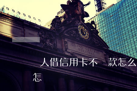 別人借信用卡不還款怎么辦(借信用卡不還會怎樣)