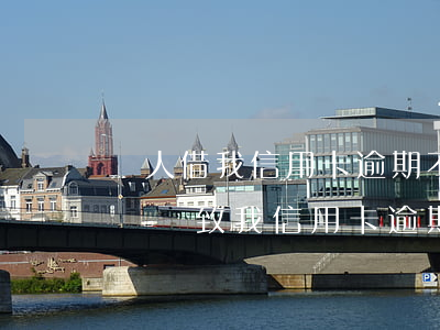 別人借我信用卡逾期不還怎么辦(別人借錢不還導致我信用卡逾期)