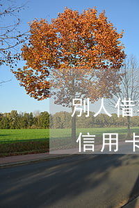 別人借我的信用卡不還給我(別人借用了我的信用卡現(xiàn)在不承認(rèn)了怎么辦)