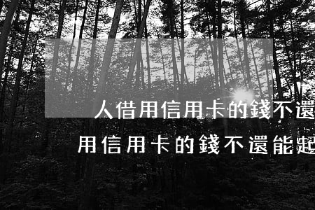 別人借用信用卡的錢不還能起訴嗎-別人借用信用卡的錢不還能起訴嗎怎么辦