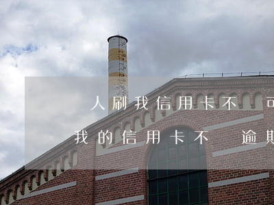 別人刷我信用卡不還可以起訴他嗎-別人刷我的信用卡不還逾期了我怎么辦